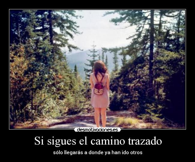 Si sigues el camino trazado - sólo llegarás a donde ya han ido otros