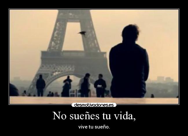 No sueñes tu vida, - vive tu sueño.
