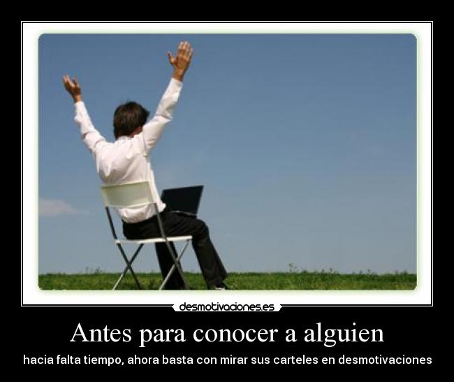 Antes para conocer a alguien - hacia falta tiempo, ahora basta con mirar sus carteles en desmotivaciones