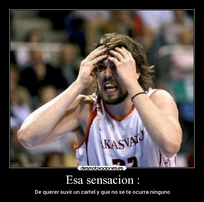 Esa sensacion : - De querer suvir un cartel y que no se te ocurra ninguno