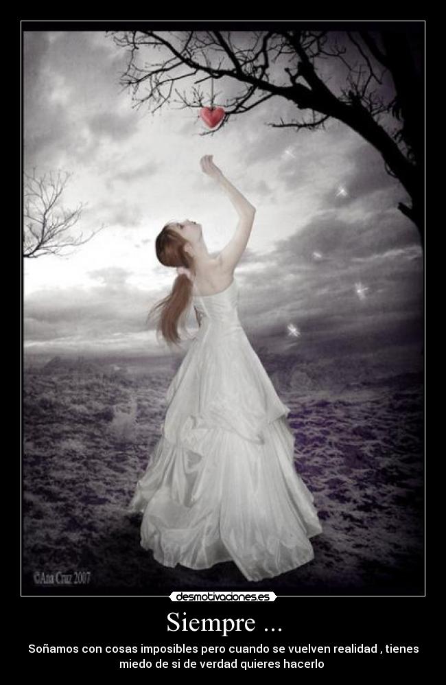 Siempre ... - Soñamos con cosas imposibles pero cuando se vuelven realidad , tienes
miedo de si de verdad quieres hacerlo ☺