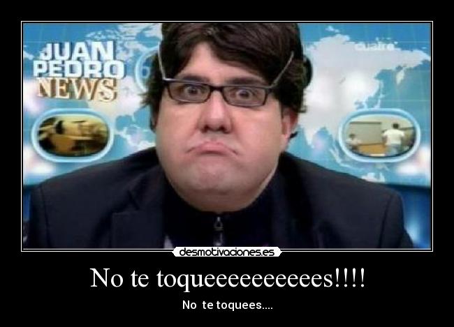 No te toqueeeeeeeeees!!!! - No te toquees....