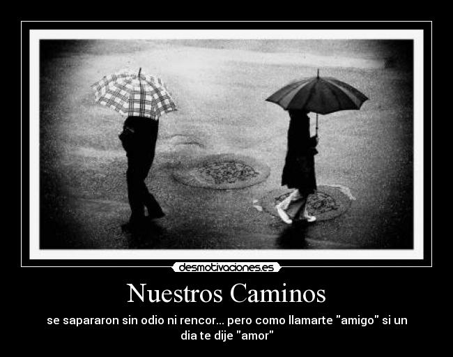 Nuestros Caminos - se sapararon sin odio ni rencor... pero como llamarte amigo si un
dia te dije amor