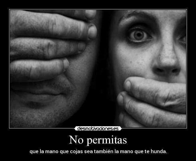 No permitas - que la mano que cojas sea también la mano que te hunda.