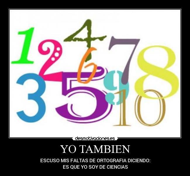 YO TAMBIEN - ESCUSO MIS FALTAS DE ORTOGRAFIA DICIENDO:
ES QUE YO SOY DE CIENCIAS
