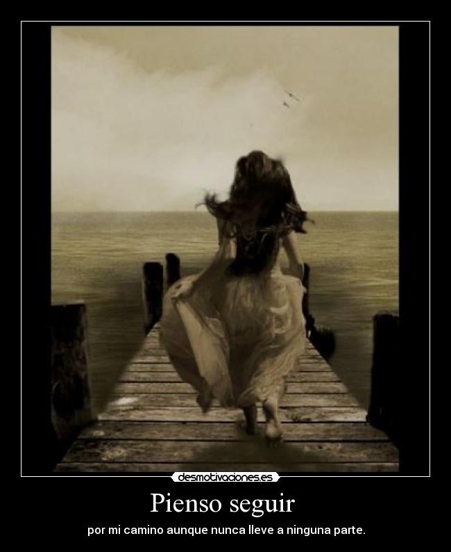 Pienso seguir  - por mi camino aunque nunca lleve a ninguna parte.