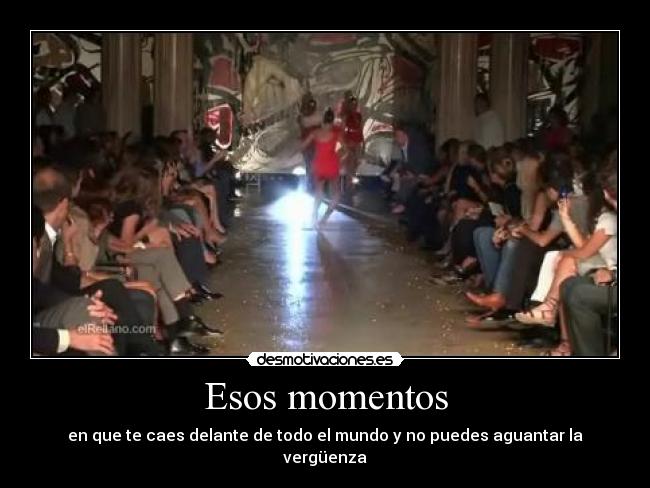 Esos momentos - en que te caes delante de todo el mundo y no puedes aguantar la vergüenza