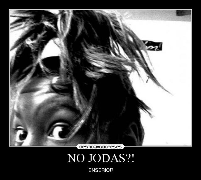 NO JODAS?! - ENSERIO!?