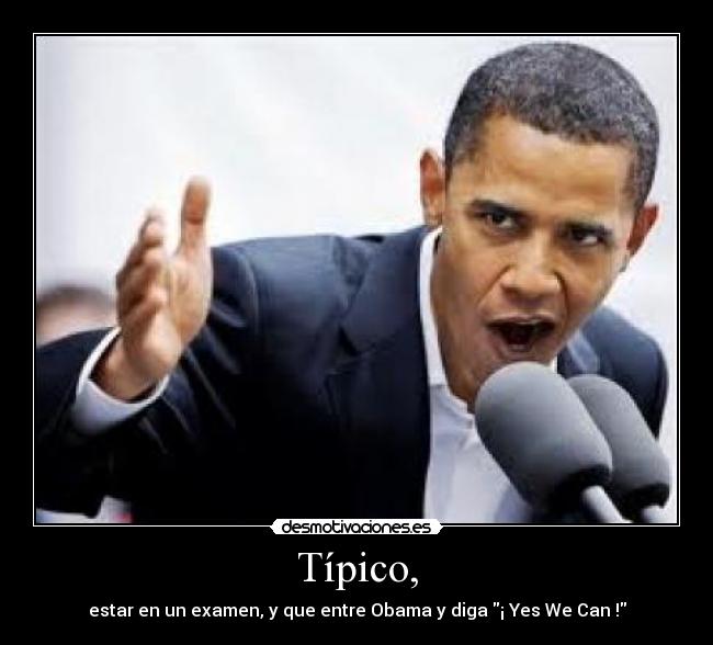 Típico, - estar en un examen, y que entre Obama y diga ¡ Yes We Can !