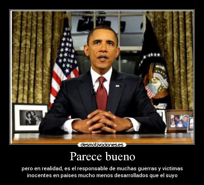 Parece bueno - pero en realidad, es el responsable de muchas guerras y victimas
inocentes en paises mucho menos desarrollados que el suyo