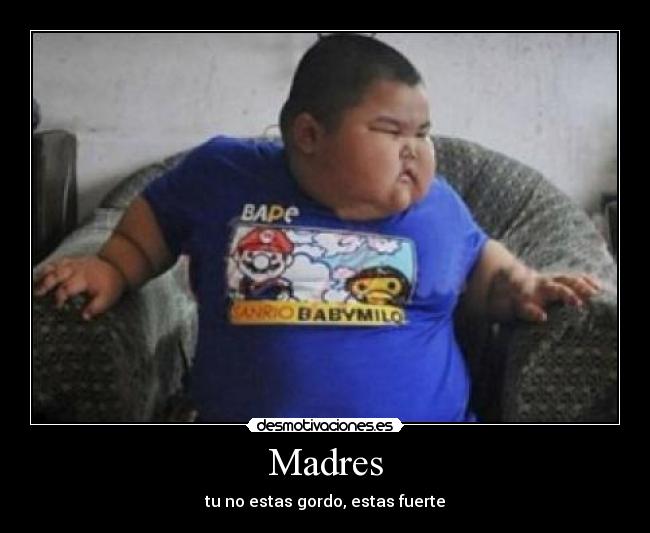 Madres - tu no estas gordo, estas fuerte