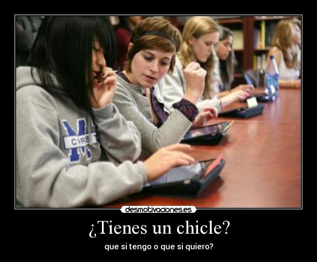 ¿Tienes un chicle? - que si tengo o que si quiero?