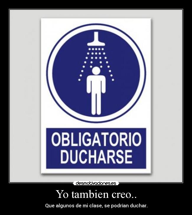 Yo tambien creo.. - Que algunos de mi clase, se podrían duchar.