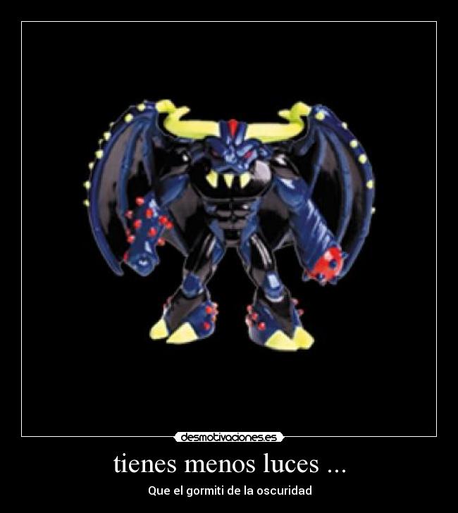 tienes menos luces ... -