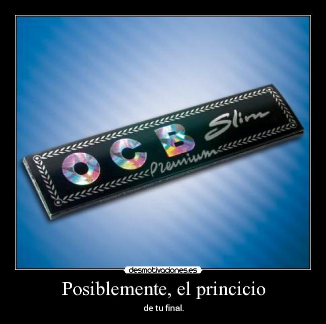 Posiblemente, el princicio - de tu final.