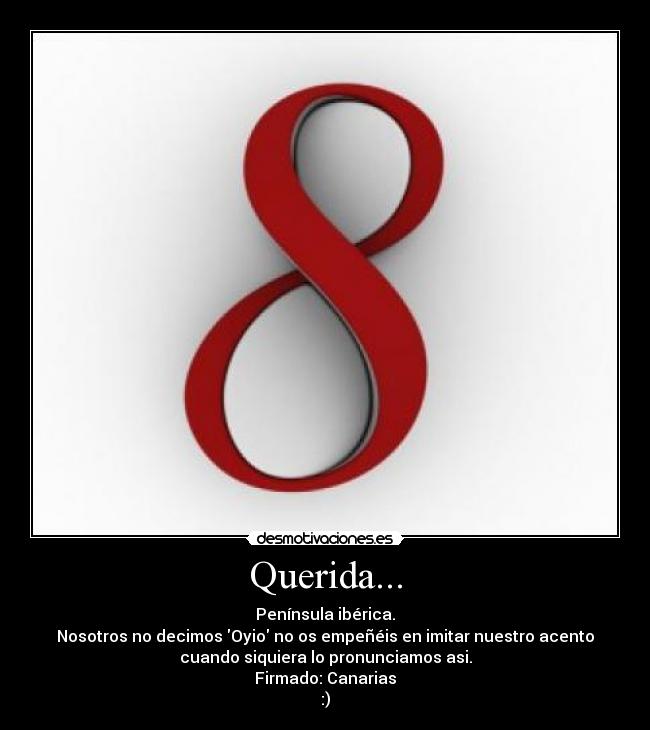 Querida... - Península ibérica.
Nosotros no decimos Oyio no os empeñéis en imitar nuestro acento
cuando siquiera lo pronunciamos asi.
Firmado: Canarias
:)