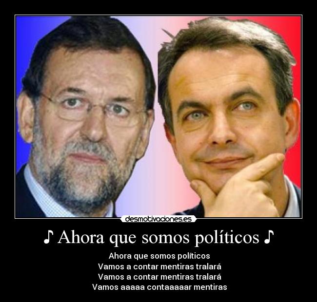 ♪ Ahora que somos políticos ♪ - ♪ Ahora que somos políticos ♪
♪ Vamos a contar mentiras tralará ♪
♪ Vamos a contar mentiras tralará ♪
♪ Vamos aaaaa contaaaaar mentiras ♪