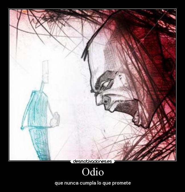 Odio - que nunca cumpla lo que promete