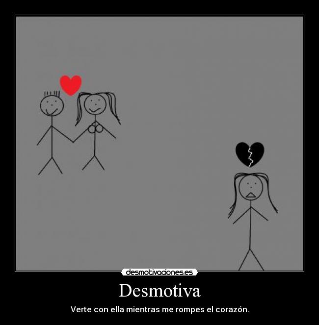 Desmotiva - Verte con ella mientras me rompes el corazón.