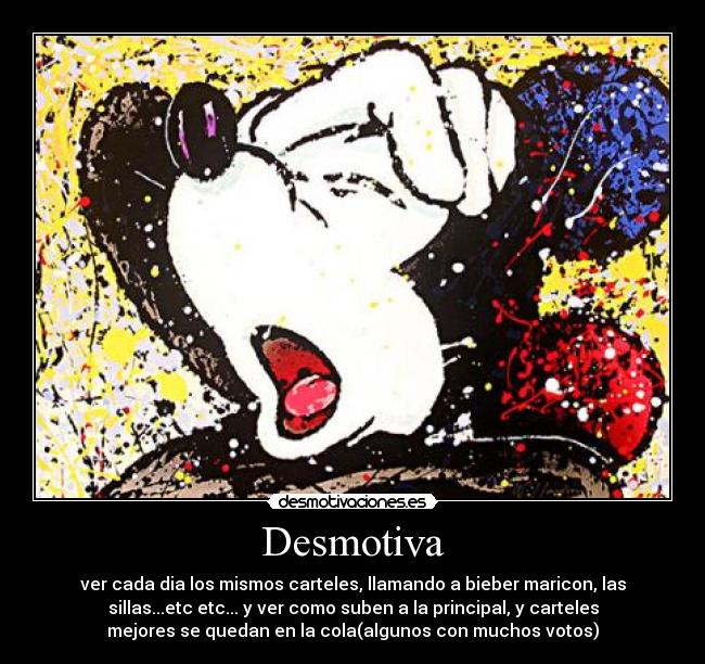 Desmotiva - ver cada dia los mismos carteles, llamando a bieber maricon, las
sillas...etc etc... y ver como suben a la principal, y carteles
mejores se quedan en la cola(algunos con muchos votos)