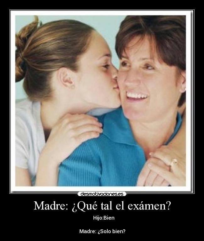 Madre: ¿Qué tal el exámen? -