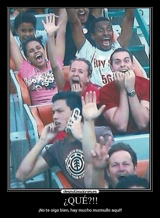 ¿QUÉ?!! - ¡No te oigo bien, hay mucho murmullo aquí!!