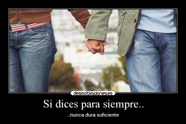 Si dices para siempre.. - ..nunca dura suficiente