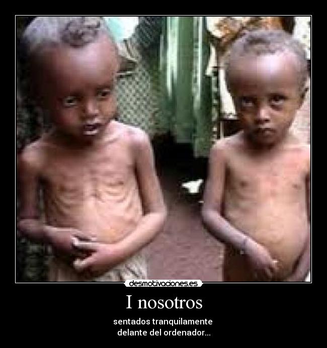 I nosotros - sentados tranquilamente
delante del ordenador...