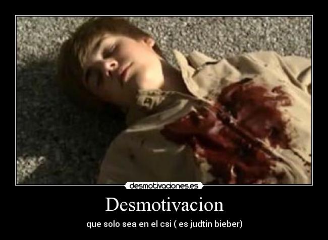 Desmotivacion - que solo sea en el csi ( es judtin bieber)