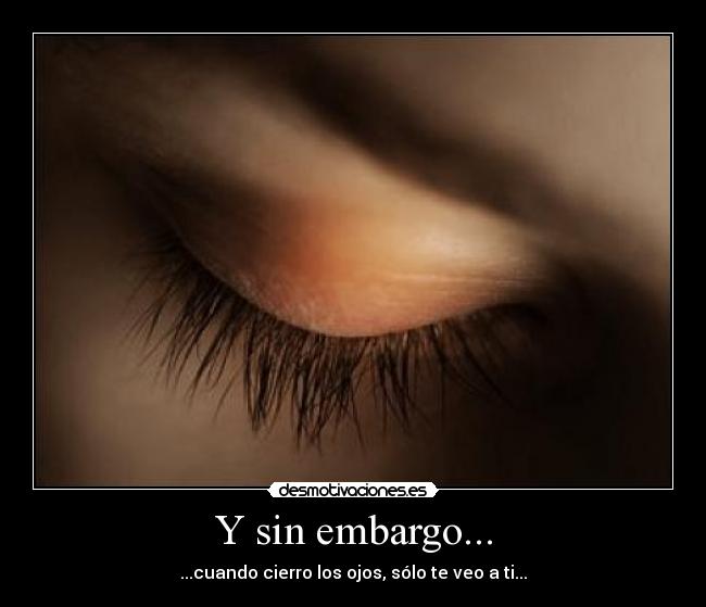 Y sin embargo... - ...cuando cierro los ojos, sólo te veo a ti...