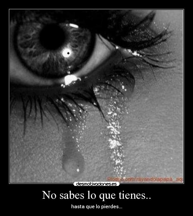 No sabes lo que tienes.. - 
