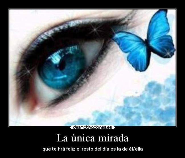 La única mirada - que te hrá feliz el resto del día es la de él/ella
