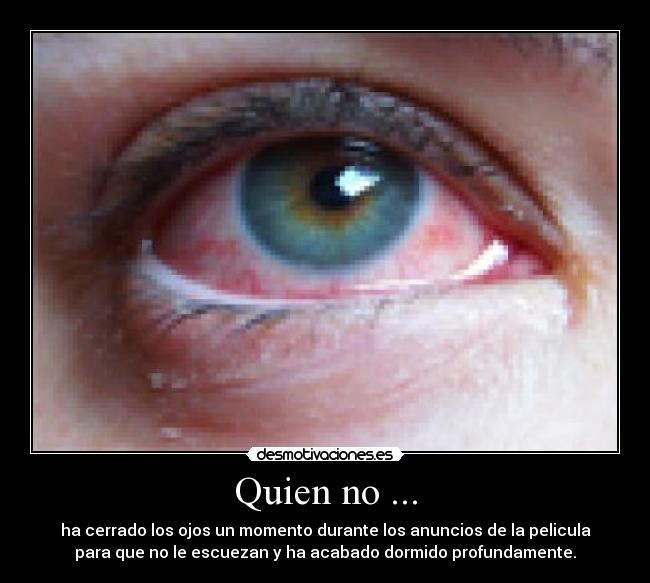Quien no ... - ha cerrado los ojos un momento durante los anuncios de la pelicula
para que no le escuezan y ha acabado dormido profundamente.