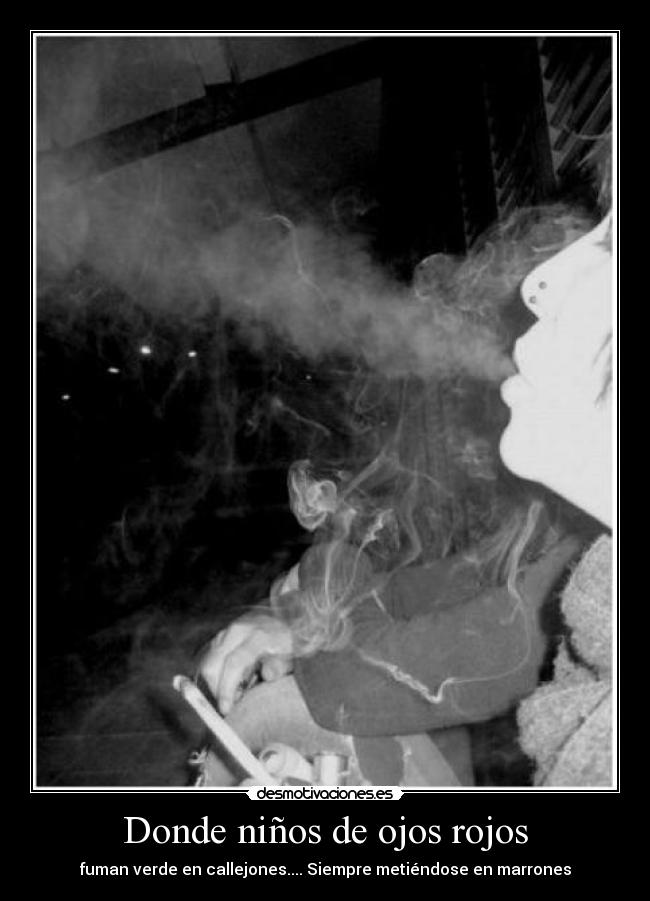 Donde niños de ojos rojos - fuman verde en callejones.... Siempre metiéndose en marrones