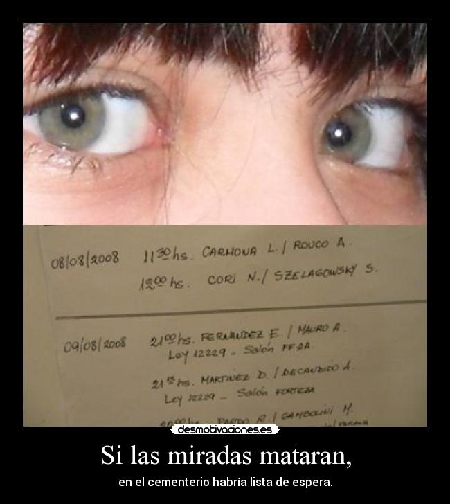 Si las miradas mataran, - en el cementerio habría lista de espera.