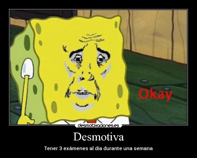 Desmotiva - Tener 3 exámenes al día durante una semana
