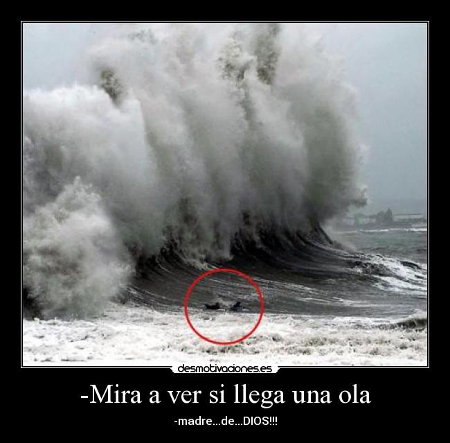 -Mira a ver si llega una ola - -madre...de...DIOS!!!