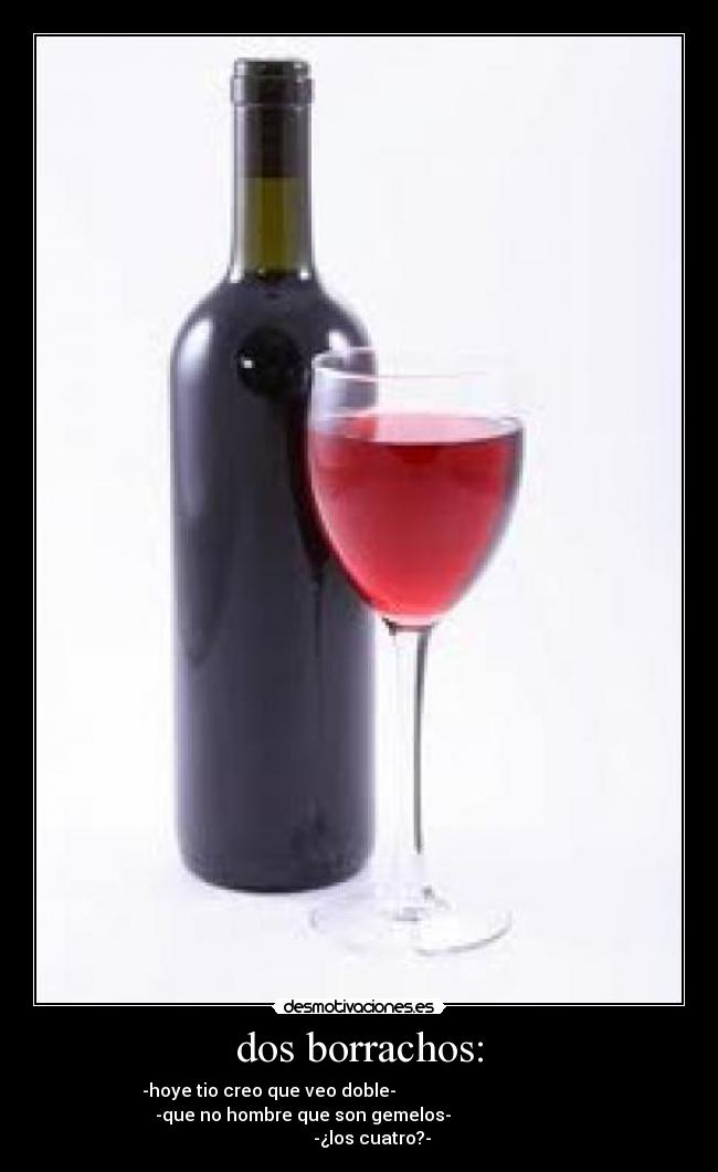 dos borrachos: - -hoye tio creo que veo doble-
-que no hombre que son gemelos-
-¿los cuatro?-
