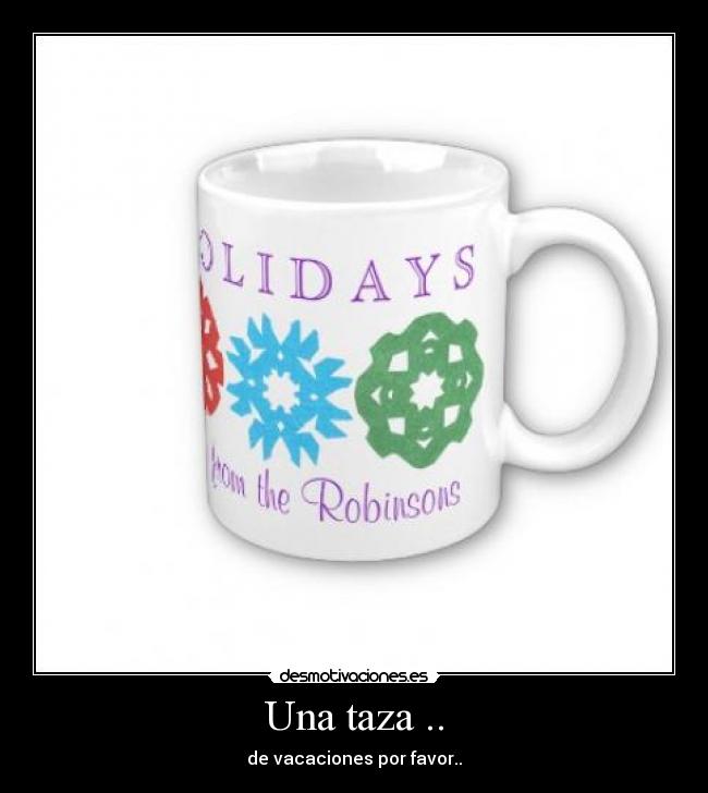Una taza .. - de vacaciones por favor..