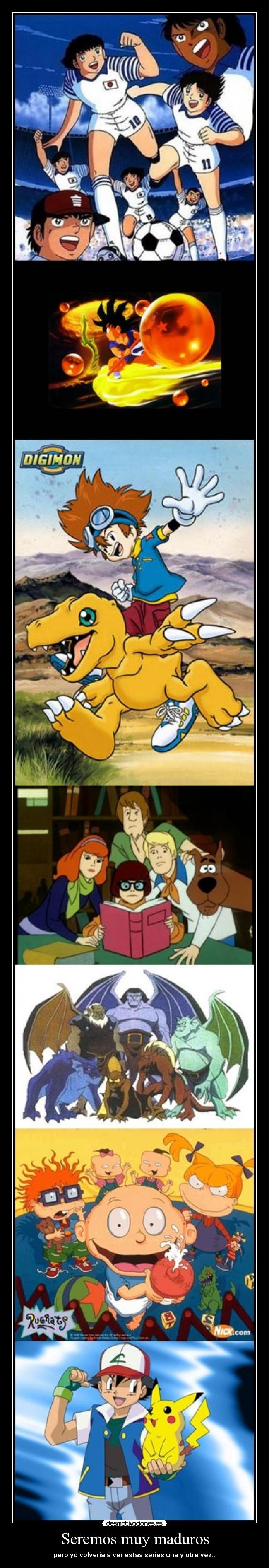 Seremos muy maduros - pero yo volveria a ver estas series una y otra vez...