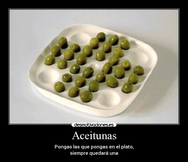 Aceitunas - Pongas las que pongas en el plato,
siempre quedará una