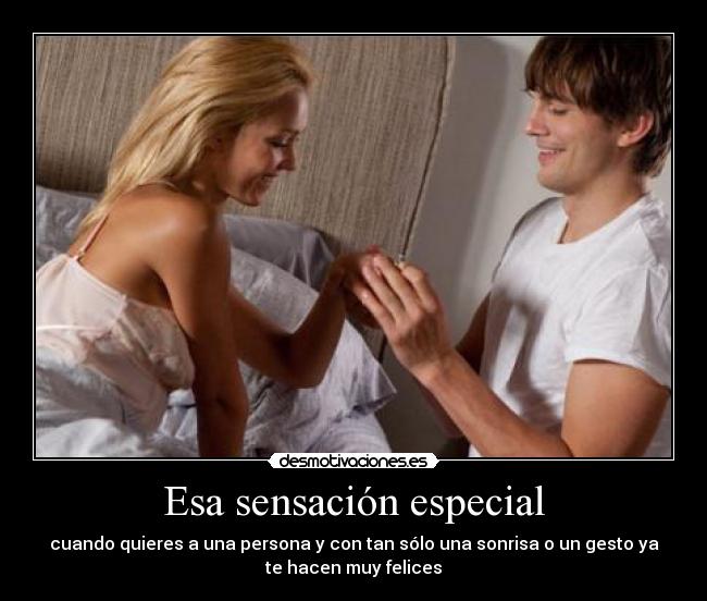 Esa sensación especial - cuando quieres a una persona y con tan sólo una sonrisa o un gesto ya
te hacen muy felices