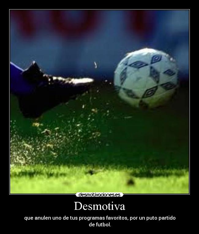 Desmotiva - que anulen uno de tus programas favoritos, por un puto partido
de futbol.