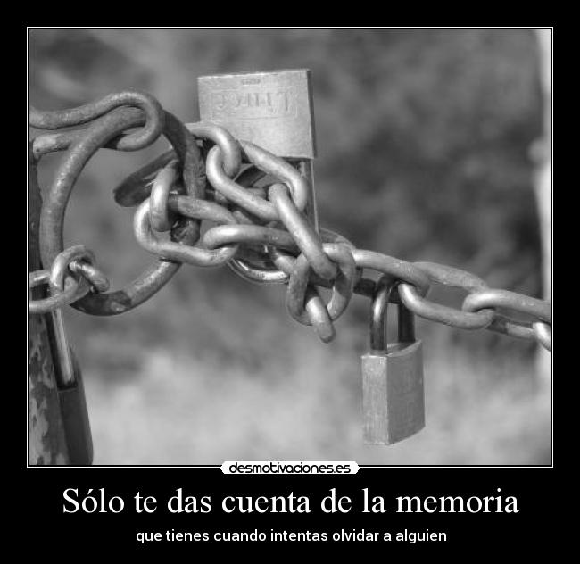 Sólo te das cuenta de la memoria - que tienes cuando intentas olvidar a alguien