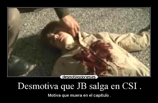 Desmotiva que JB salga en CSI . -