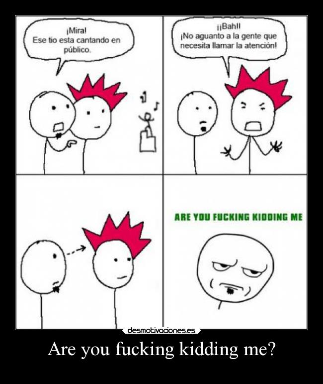 Are you fucking kidding me? -