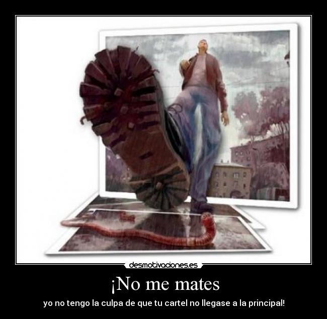 ¡No me mates - yo no tengo la culpa de que tu cartel no llegase a la principal!