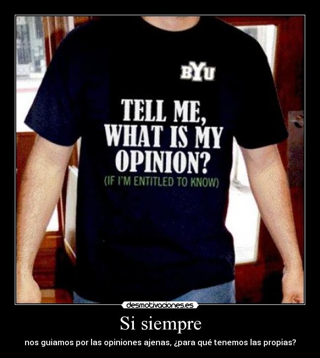 Si siempre - nos guiamos por las opiniones ajenas, ¿para qué tenemos las propias?
