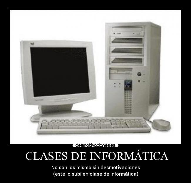 CLASES DE INFORMÁTICA - No son los mismo sin desmotivaciones
(este lo subí en clase de informática)