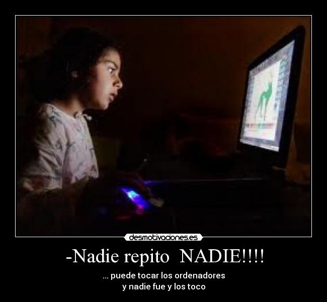 -Nadie repito NADIE!!!! - ... puede tocar los ordenadores
y nadie fue y los toco